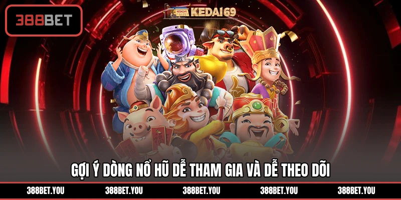 Gợi ý dòng nổ hũ dễ tham gia và dễ theo dõi