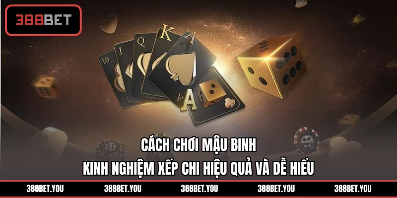 Cách Chơi Mậu Binh - Kinh Nghiệm Xếp Chi Hiệu Quả Và Dễ Hiểu