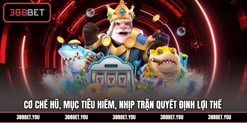 Cơ chế hũ, mục tiêu hiếm, nhịp trận quyết định lợi thế