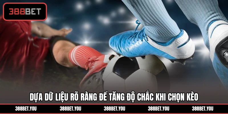 Dựa dữ liệu rõ ràng để tăng độ chắc khi chọn kèo