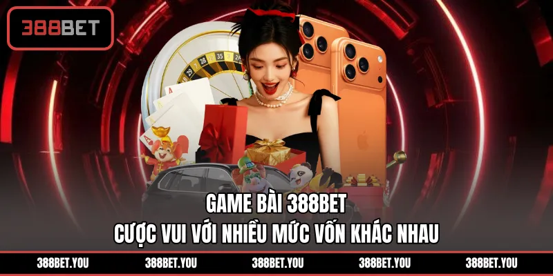 Game Bài 388BET cược vui với nhiều mức vốn khác nhau