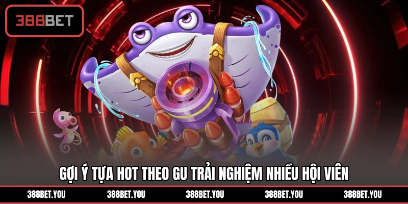 Gợi ý tựa hot theo gu trải nghiệm nhiều hội viên