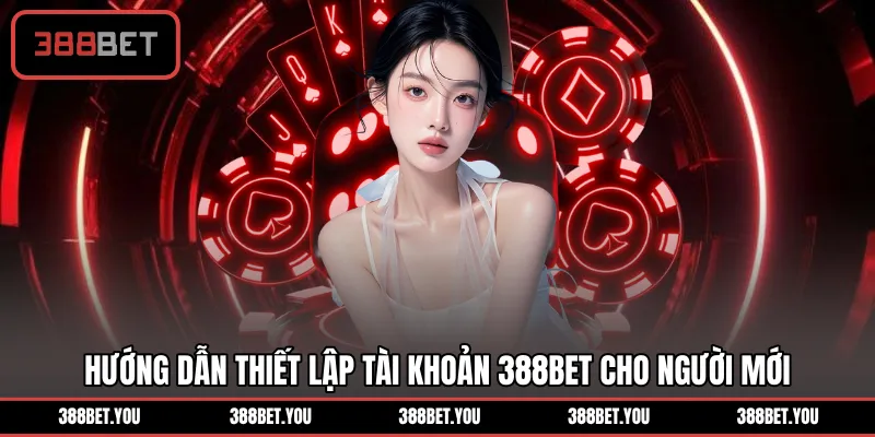 Hướng dẫn thiết lập tài khoản 388BET cho người mới