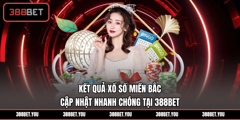 Kết Quả Xổ Số Miền Bắc - Cập Nhật Nhanh Chóng Tại 388BET