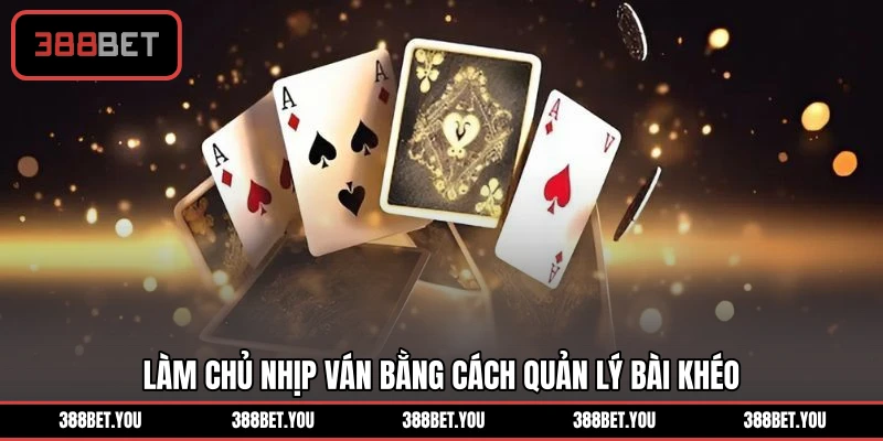 Làm chủ nhịp ván bằng cách quản lý bài khéo