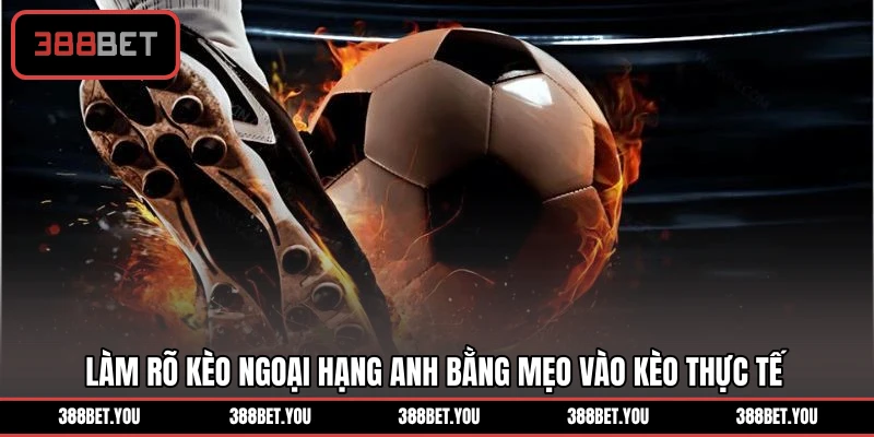 Làm rõ kèo Ngoại Hạng Anh bằng mẹo vào kèo thực tế