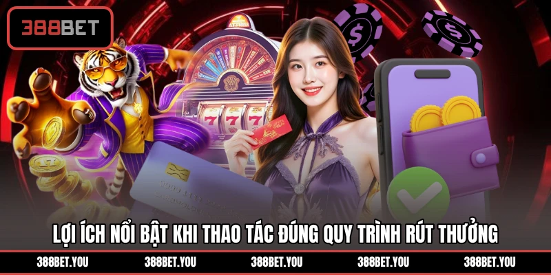 Lợi ích nổi bật khi thao tác đúng quy trình rút thưởng