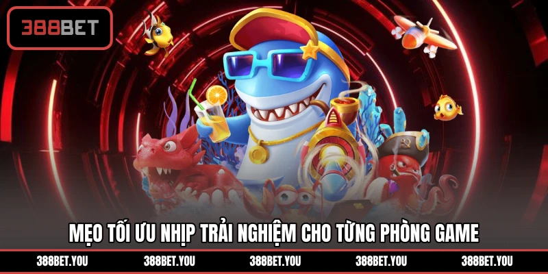 Mẹo tối ưu nhịp trải nghiệm cho từng phòng game