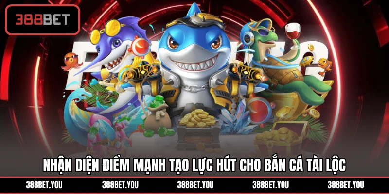 Nhận diện điểm mạnh tạo lực hút cho bắn cá Tài Lộc