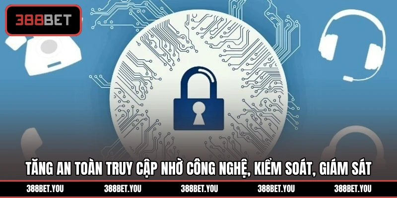 Tăng an toàn truy cập nhờ công nghệ, kiểm soát, giám sát